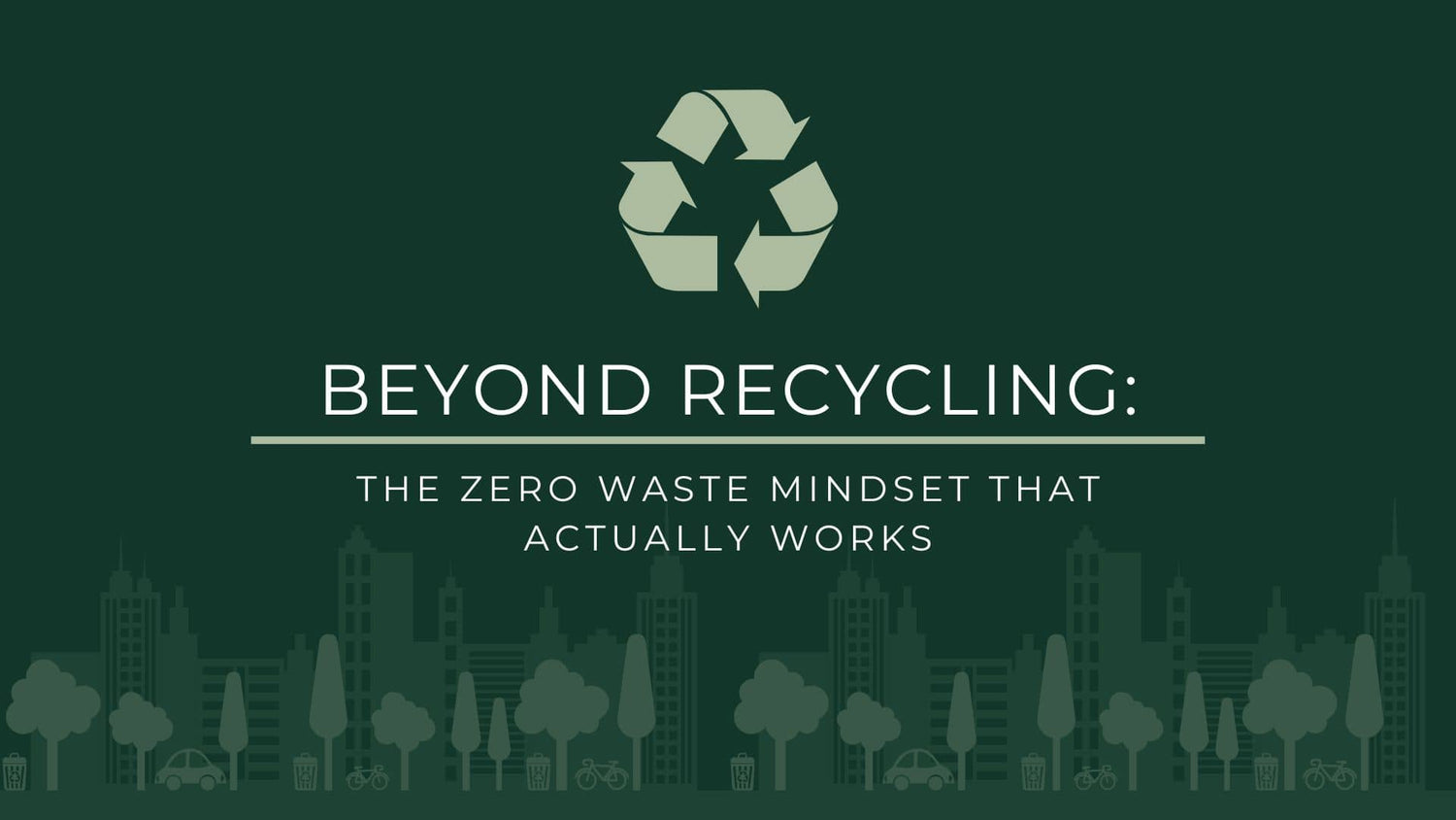 Beyond Recycling: The Zero Waste Mindset That Actually Works