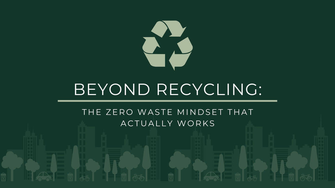 Beyond Recycling: The Zero Waste Mindset That Actually Works